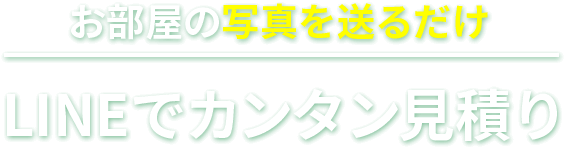 お部屋の写真を送るだけ。LINEでカンタン見積もり。